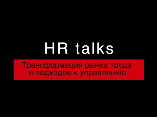 HR talks - Трансформация рынка труда и подходов к управлению